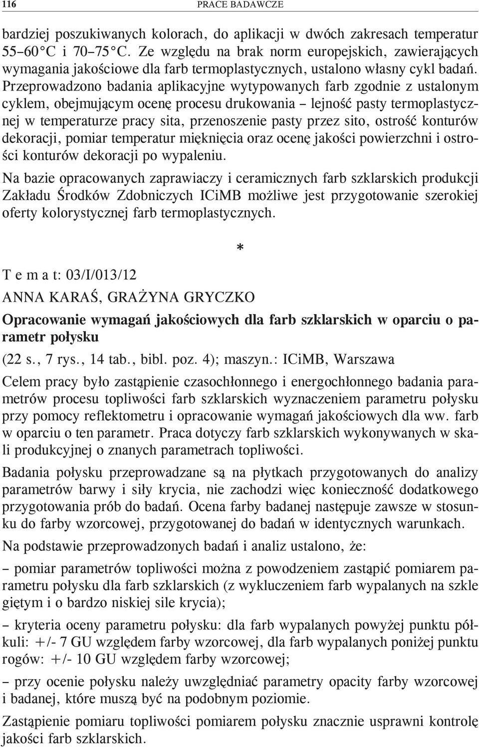 Przeprowadzono badania aplikacyjne wytypowanych farb zgodnie z ustalonym cyklem, obejmującym ocenę procesu drukowania lejność pasty termoplastycznej w temperaturze pracy sita, przenoszenie pasty