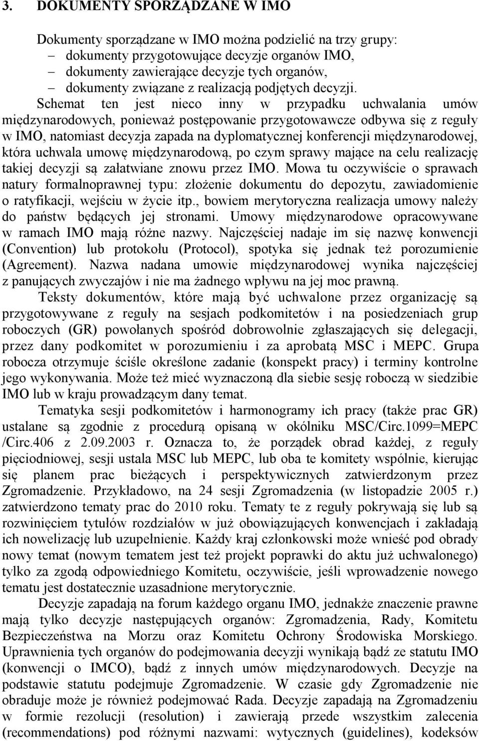 Schemat ten jest nieco inny w przypadku uchwalania umów międzynarodowych, ponieważ postępowanie przygotowawcze odbywa się z reguły w IMO, natomiast decyzja zapada na dyplomatycznej konferencji