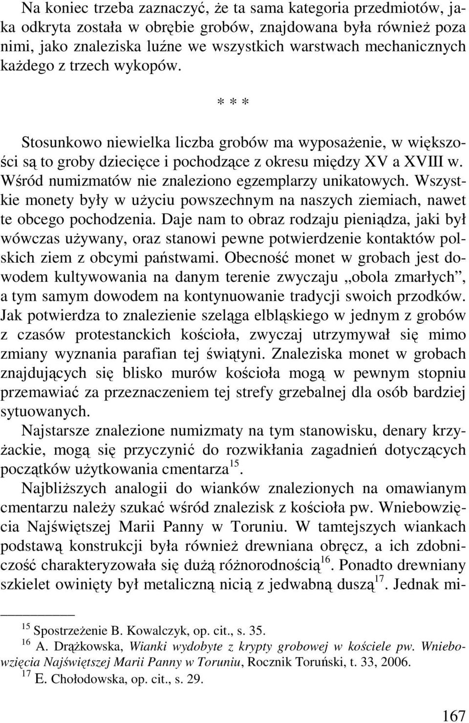 Wśród numizmatów nie znaleziono egzemplarzy unikatowych. Wszystkie monety były w uŝyciu powszechnym na naszych ziemiach, nawet te obcego pochodzenia.