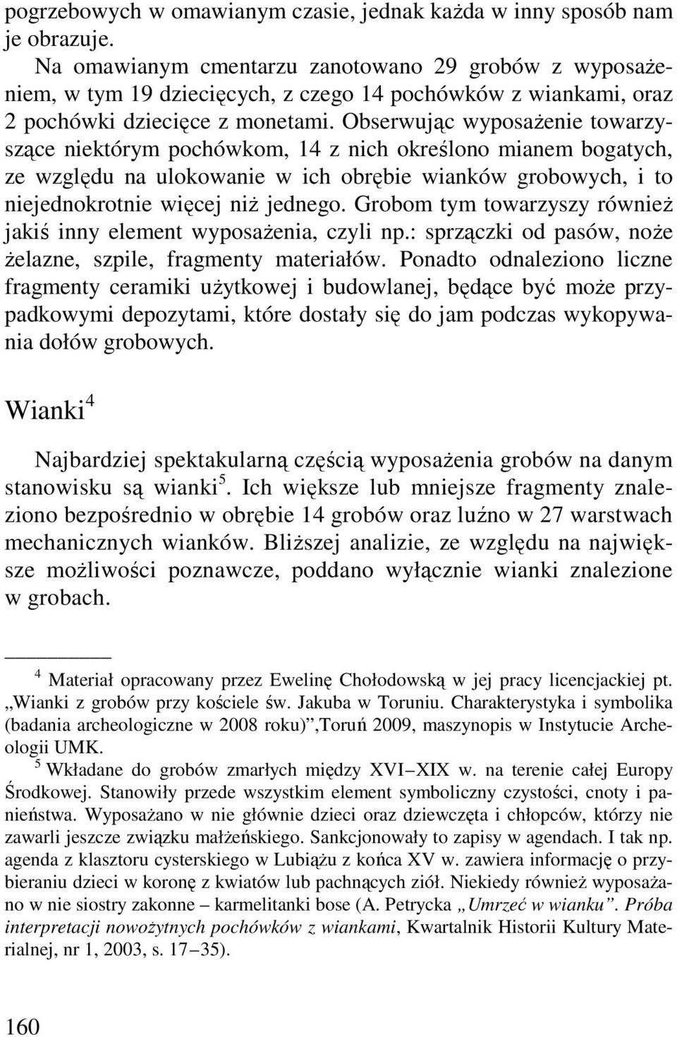 Obserwując wyposaŝenie towarzyszące niektórym pochówkom, 14 z nich określono mianem bogatych, ze względu na ulokowanie w ich obrębie wianków grobowych, i to niejednokrotnie więcej niŝ jednego.