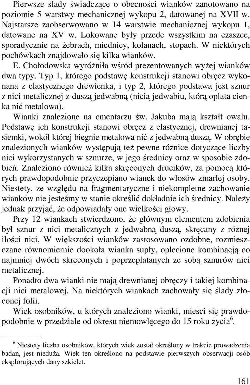 W niektórych pochówkach znajdowało się kilka wianków. E. Chołodowska wyróŝniła wśród prezentowanych wyŝej wianków dwa typy.