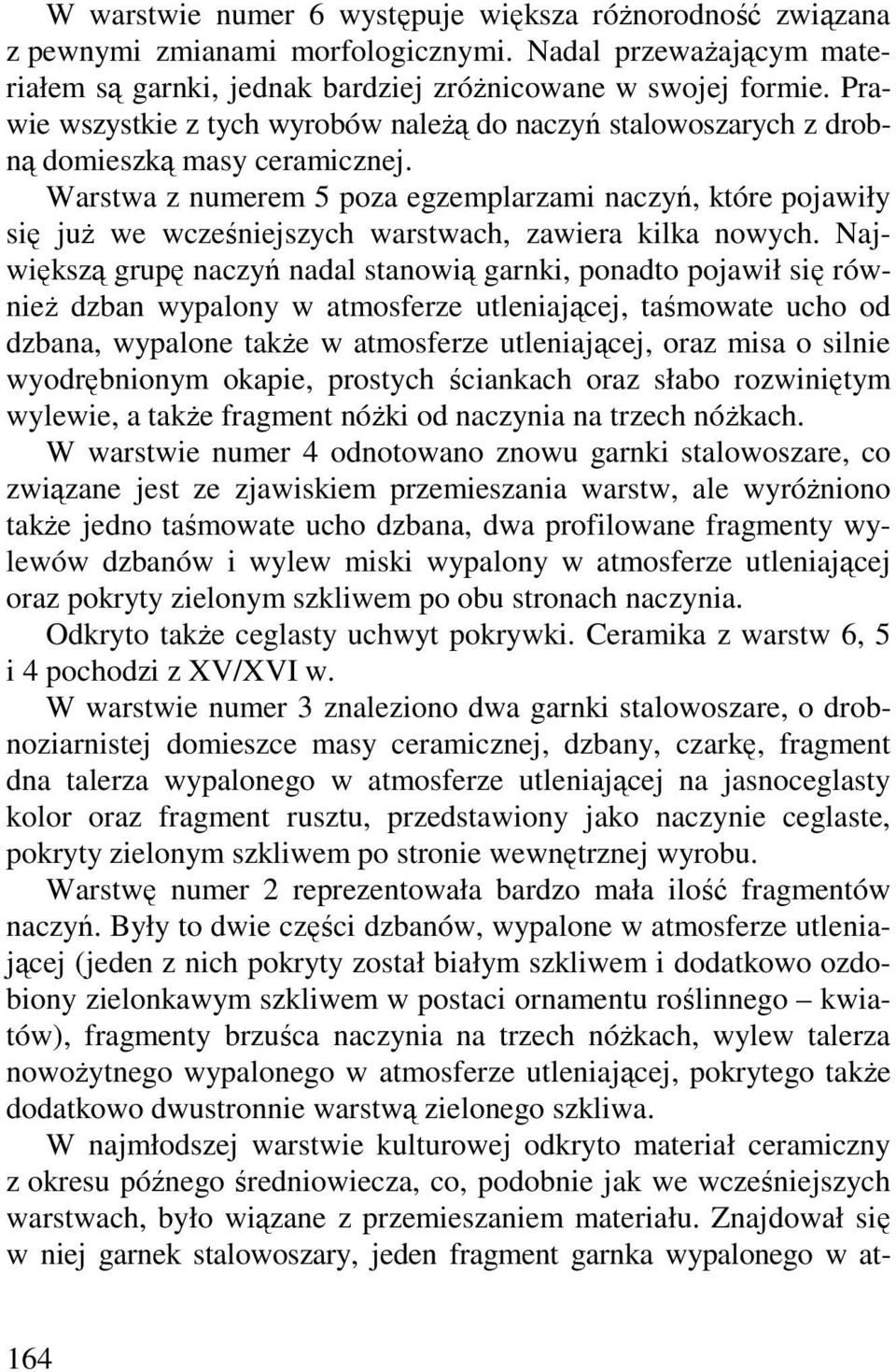 Warstwa z numerem 5 poza egzemplarzami naczyń, które pojawiły się juŝ we wcześniejszych warstwach, zawiera kilka nowych.