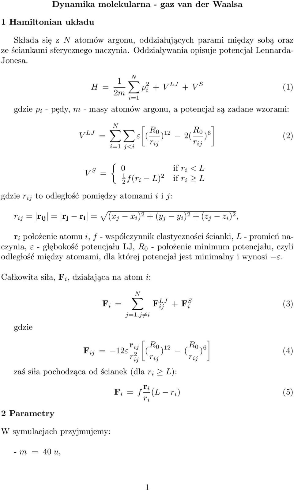 H = 2m N p 2 i + V LJ + V S () i= gdzie p i - pȩdy, m - masy atomów u, a potencja l s a zadane wzorami: V LJ = N i= j<i [ ε ( R 0 ) 2 2( R ] 0 ) 6 r ij r ij { V S 0 if ri < L = 2 f(r i L) 2 if r i L