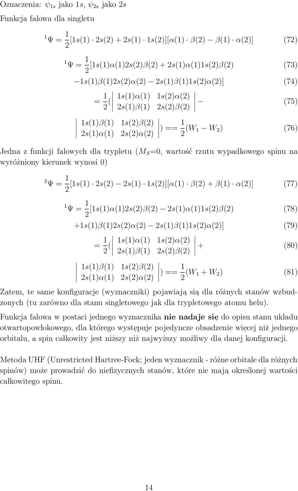 spinu na wyróżniony kierunek wynosi 0) 3 Ψ = 1 [1s(1) s() s(1) 1s()][α(1) β() + β(1) α()] (77) 1 Ψ = 1 [1s(1)α(1)s()β() s(1)α(1)1s()β() (78) +1s(1)β(1)s()α() s(1)β(1)1s()α()] (79) = 1 ( 1s(1)α(1)