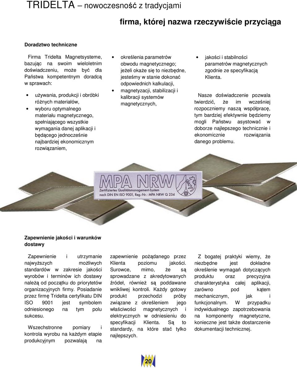 jednocześnie najbardziej ekonomicznym rozwiązaniem, określenia parametrów obwodu magnetycznego; jeżeli okaże się to niezbędne, jesteśmy w stanie dokonać odpowiednich kalkulacji, magnetyzacji,