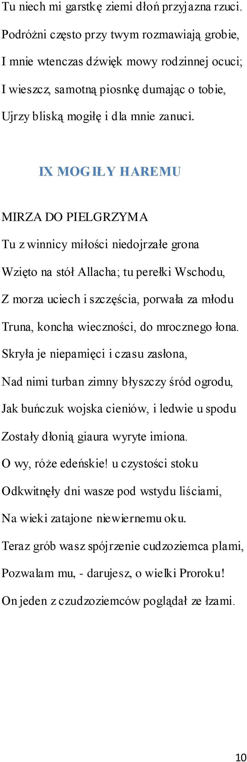 IX MOGIŁY HAREMU MIRZA DO PIELGRZYMA Tu z winnicy miłości niedojrzałe grona Wzięto na stół Allacha; tu perełki Wschodu, Z morza uciech i szczęścia, porwała za młodu Truna, koncha wieczności, do