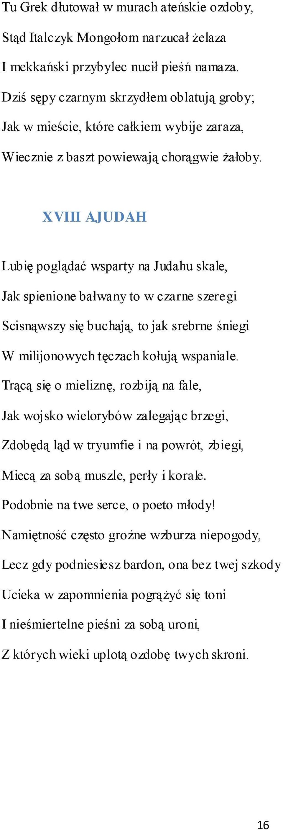 XVIII AJUDAH Lubię poglądać wsparty na Judahu skale, Jak spienione bałwany to w czarne szeregi Scisnąwszy się buchają, to jak srebrne śniegi W milijonowych tęczach kołują wspaniale.