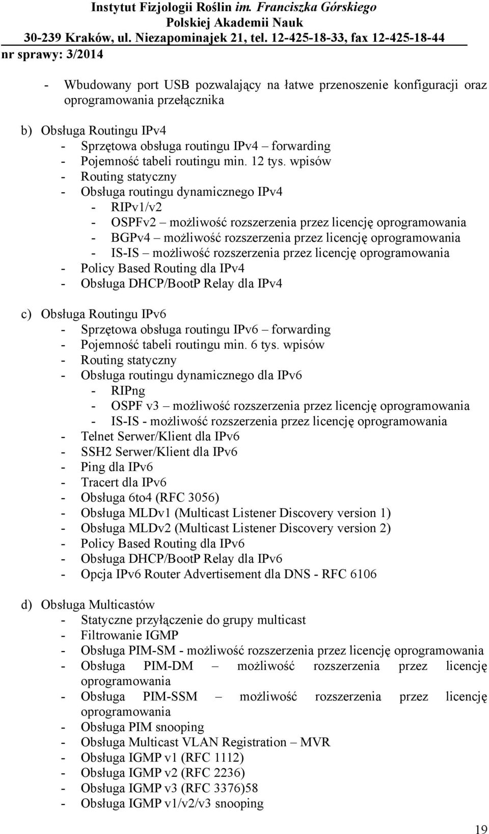 wpisów - Routing statyczny - Obsługa routingu dynamicznego IPv4 - RIPv1/v2 - OSPFv2 możliwość rozszerzenia przez licencję oprogramowania - BGPv4 możliwość rozszerzenia przez licencję oprogramowania -