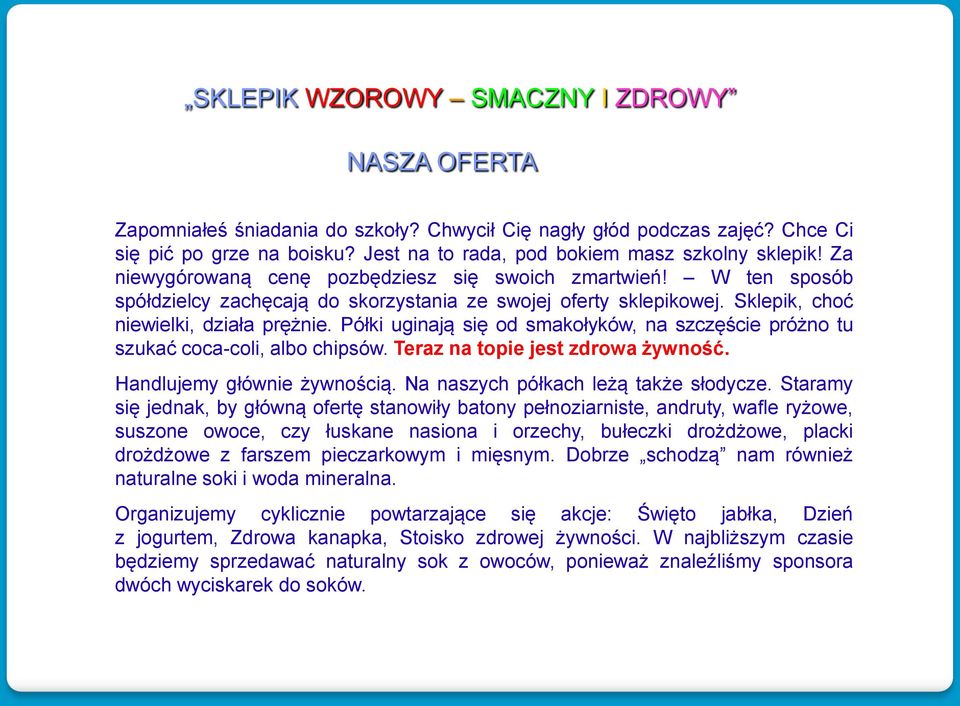 Sklepik, choć niewielki, działa prężnie. Półki uginają się od smakołyków, na szczęście próżno tu szukać coca-coli, albo chipsów. Teraz na topie jest zdrowa żywność. Handlujemy głównie żywnością.