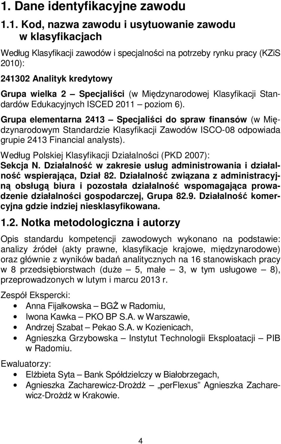 Grupa elementarna 2413 Specjaliści do spraw finansów (w Międzynarodowym Standardzie Klasyfikacji Zawodów ISCO-08 odpowiada grupie 2413 Financial analysts).