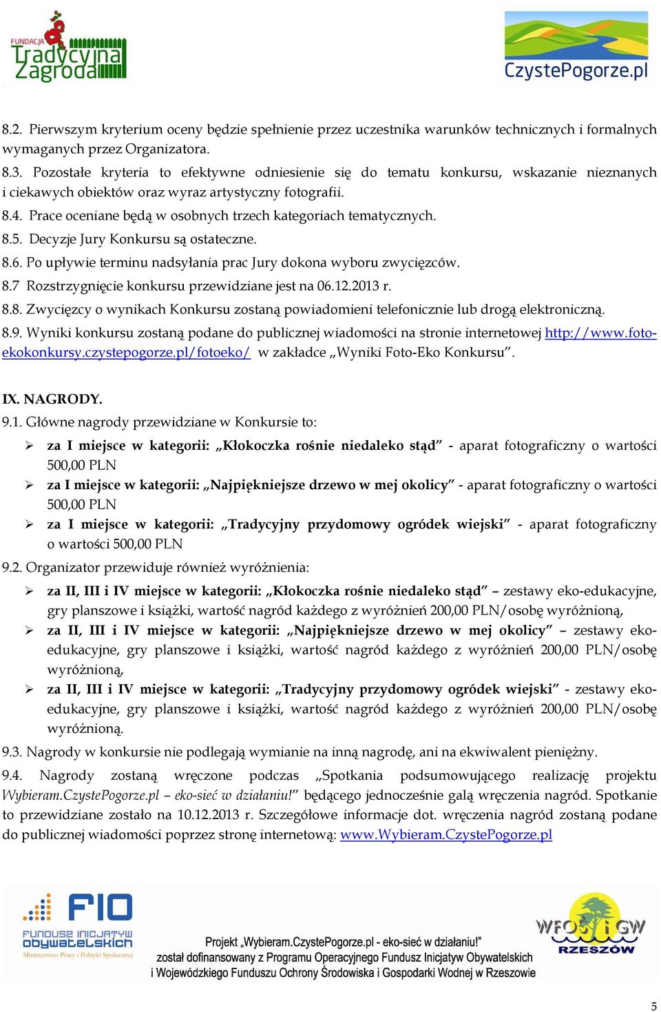 Prace oceniane będą w osobnych trzech kategoriach tematycznych. 8.5. Decyzje Jury Konkursu są ostateczne. 8.6. Po upływie terminu nadsyłania prac Jury dokona wyboru zwycięzców. 8.7 Rozstrzygnięcie konkursu przewidziane jest na 06.