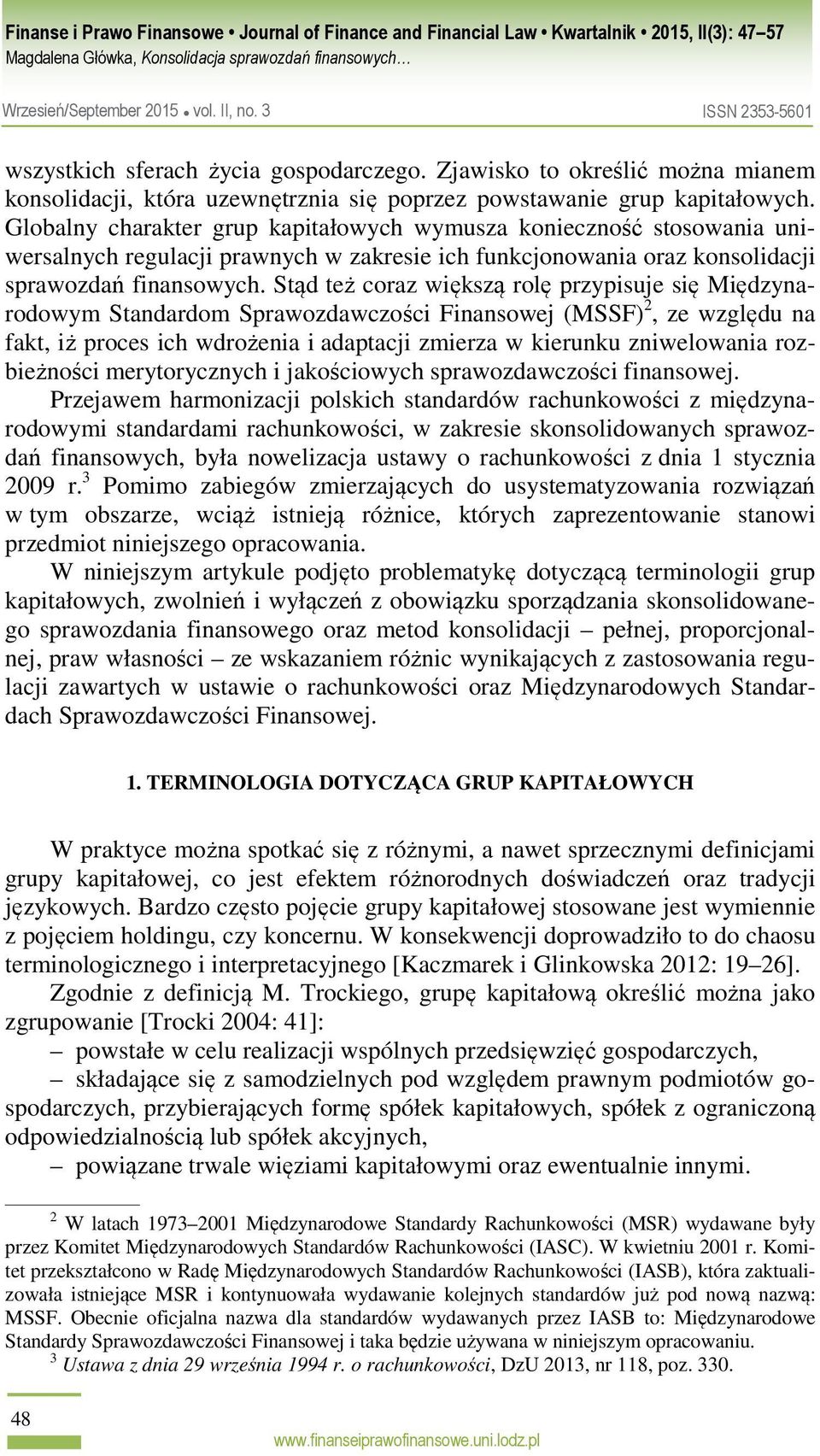 Stąd też coraz większą rolę przypisuje się Międzynarodowym Standardom Sprawozdawczości Finansowej (MSSF) 2, ze względu na fakt, iż proces ich wdrożenia i adaptacji zmierza w kierunku zniwelowania