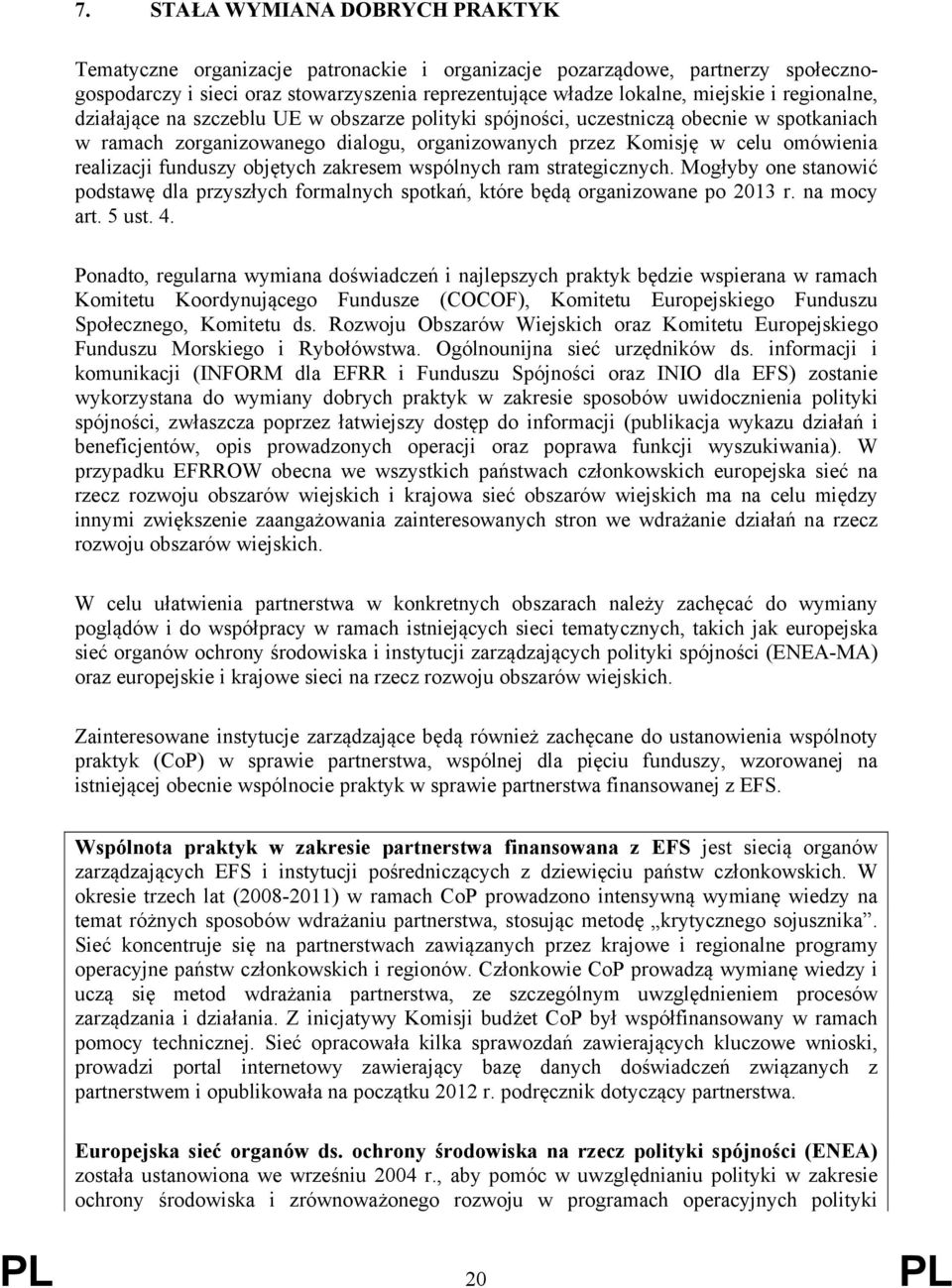 funduszy objętych zakresem wspólnych ram strategicznych. Mogłyby one stanowić podstawę dla przyszłych formalnych spotkań, które będą organizowane po 2013 r. na mocy art. 5 ust. 4.