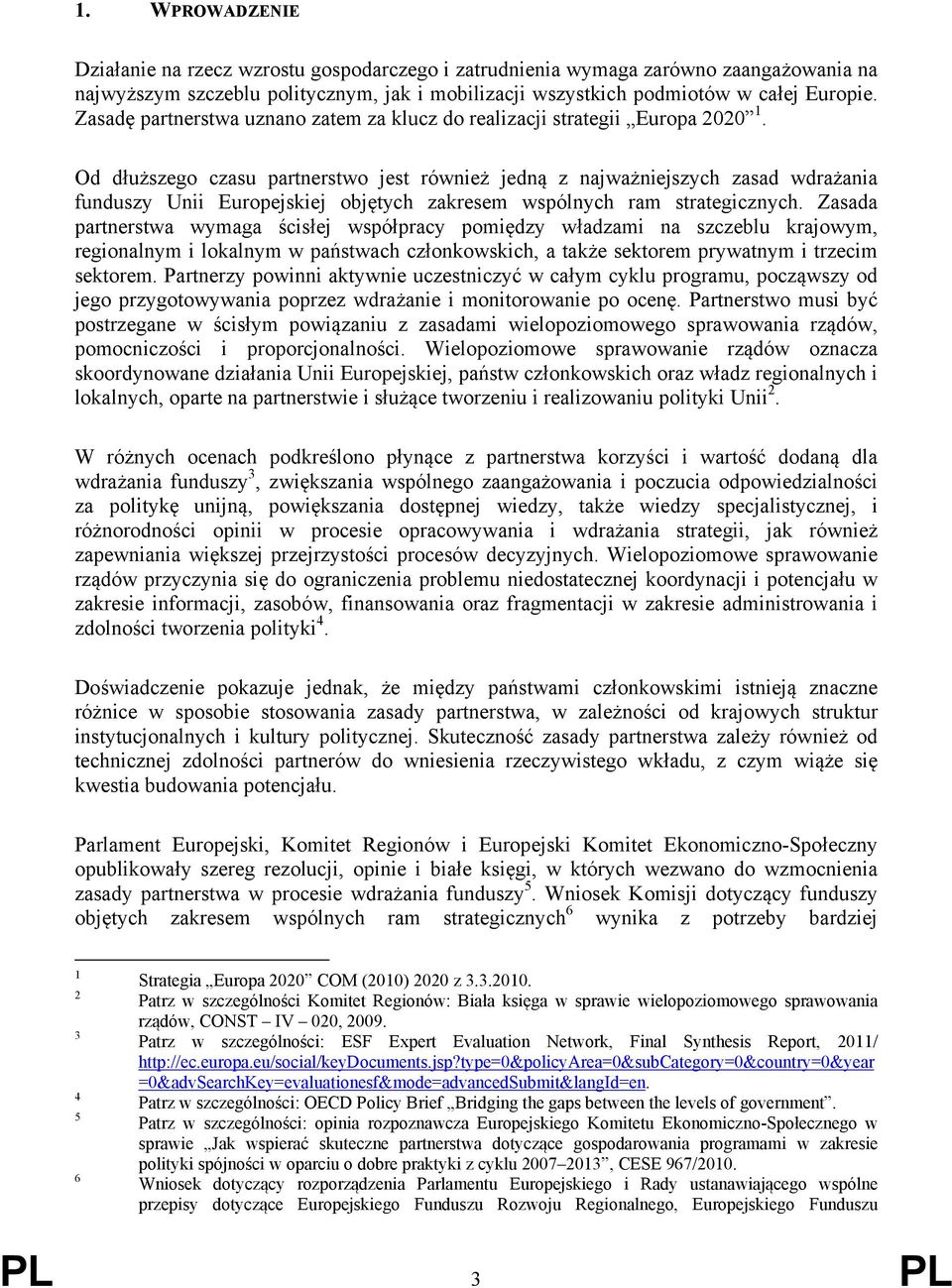 Od dłuższego czasu partnerstwo jest również jedną z najważniejszych zasad wdrażania funduszy Unii Europejskiej objętych zakresem wspólnych ram strategicznych.