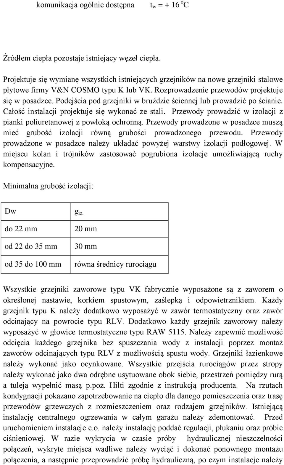 Podejścia pod grzejniki w bruździe ściennej lub prowadzić po ścianie. Całość instalacji projektuje się wykonać ze stali. Przewody prowadzić w izolacji z pianki poliuretanowej z powłoką ochronną.