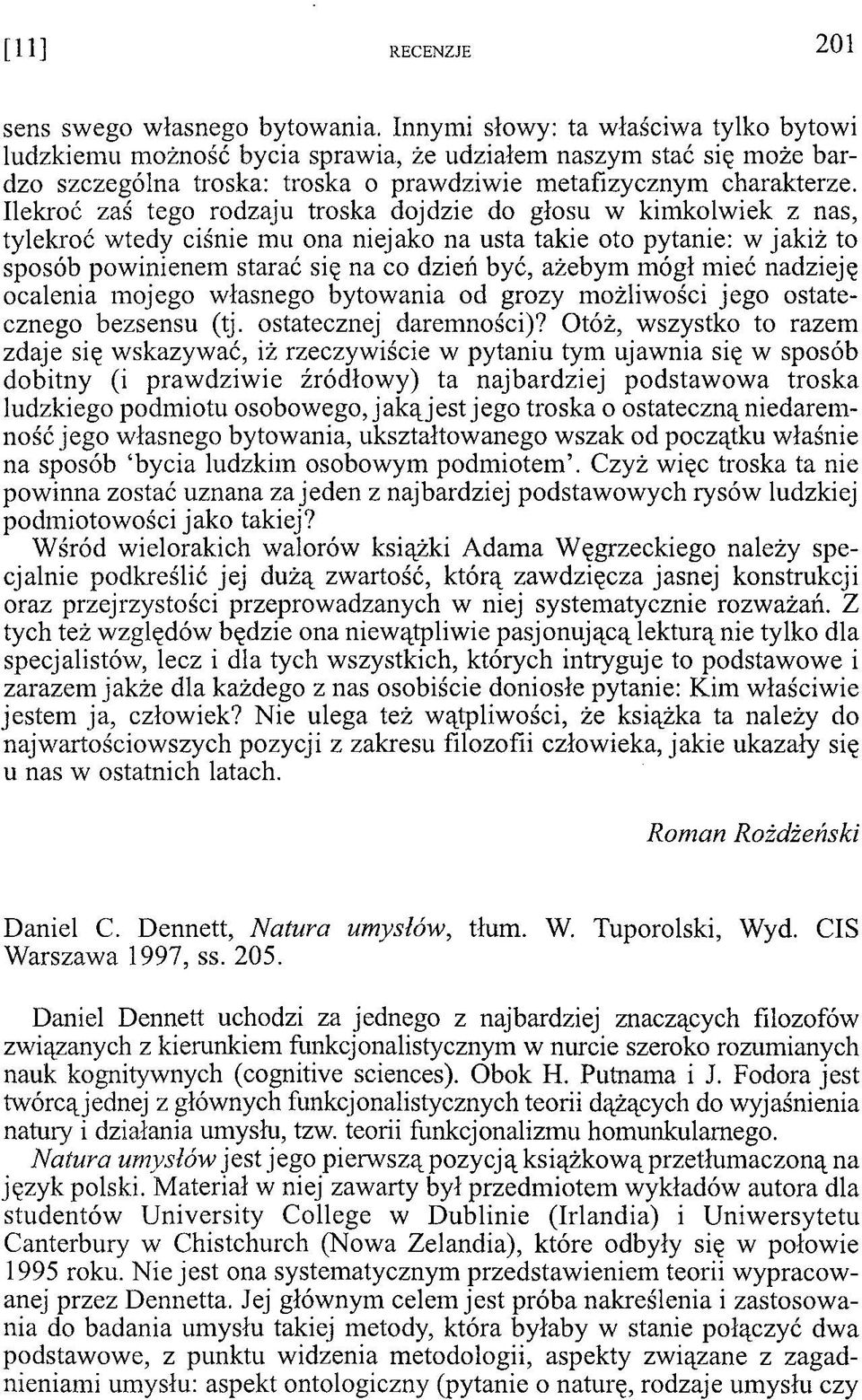 Ilekroć zaś tego rodzaju troska dojdzie do głosu w kimkolwiek z nas, tylekroć wtedy ciśnie mu ona niejako na usta takie oto pytanie: w jakiż to sposób powinienem starać się na co dzień być, ażebym