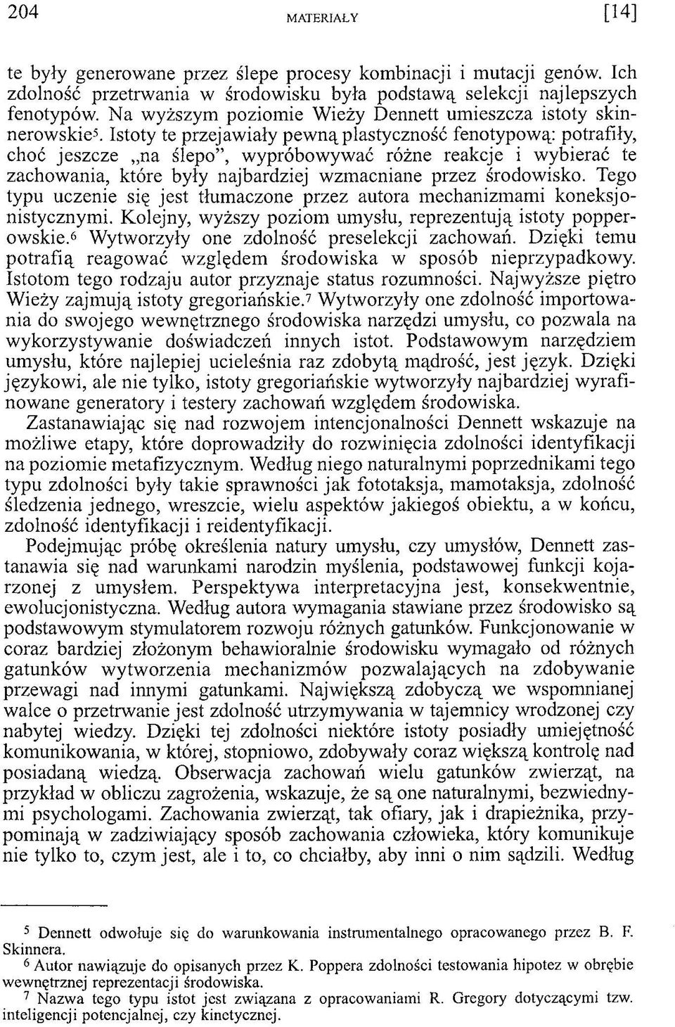 Istoty te przejawiały pewną plastyczność fenotypową: potrafiły, choć jeszcze na ślepo, wypróbowywać różne reakcje i wybierać te zachowania, które były najbardziej wzmacniane przez środowisko.