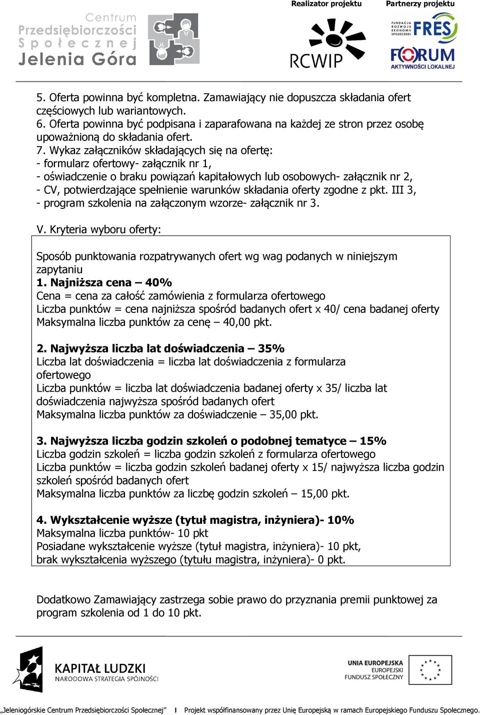 Wykaz załączników składających się na ofertę: - formularz ofertowy- załącznik nr 1, - oświadczenie o braku powiązań kapitałowych lub osobowych- załącznik nr 2, - CV, potwierdzające spełnienie