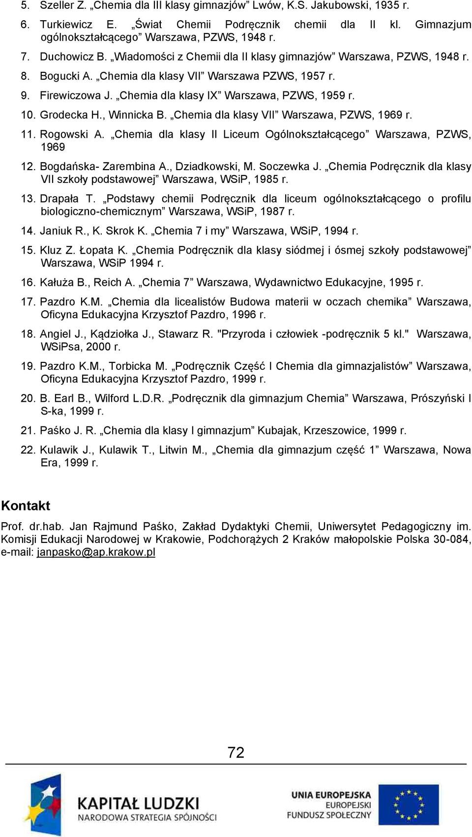 10. Grodecka H., Winnicka B. Chemia dla klasy VII Warszawa, PZWS, 1969 r. 11. Rogowski A. Chemia dla klasy II Liceum Ogólnokształcącego Warszawa, PZWS, 1969 12. Bogdańska- Zarembina A.