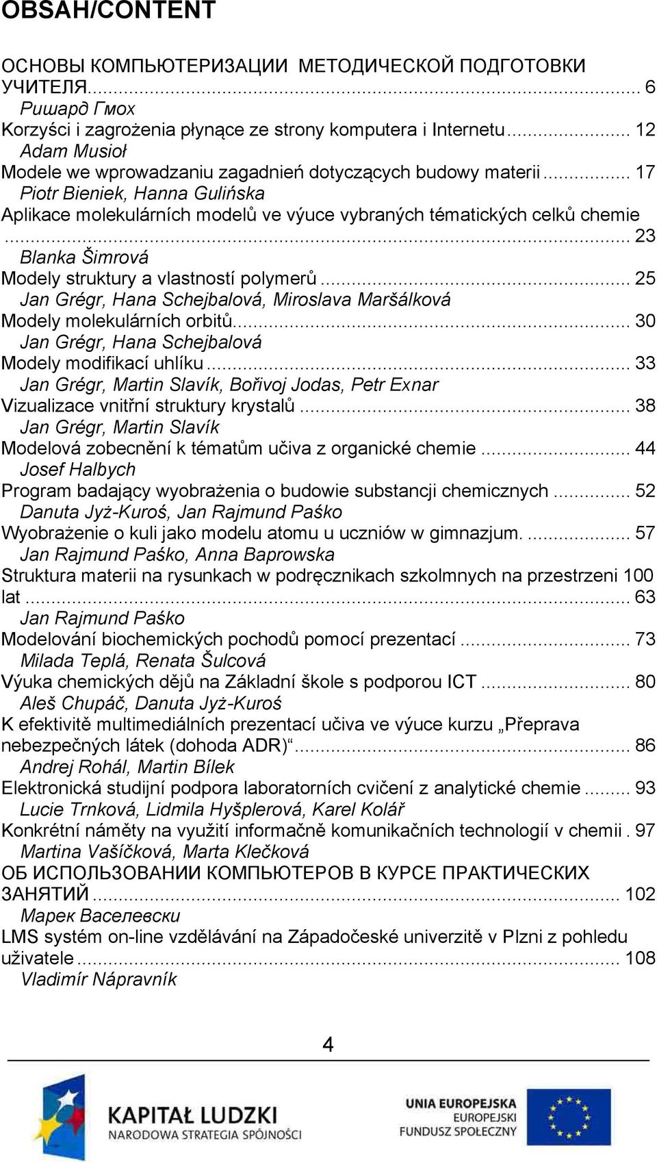 .. 23 Blanka Šimrová Modely struktury a vlastností polymerů... 25 Jan Grégr, Hana Schejbalová, Miroslava Maršálková Modely molekulárních orbitů.