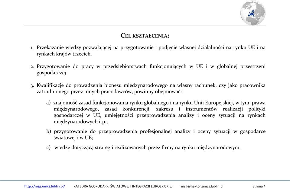 Kwalifikacje do prowadzenia biznesu międzynarodowego na własny rachunek, czy jako pracownika zatrudnionego przez innych pracodawców, powinny obejmować: a) znajomość zasad funkcjonowania rynku