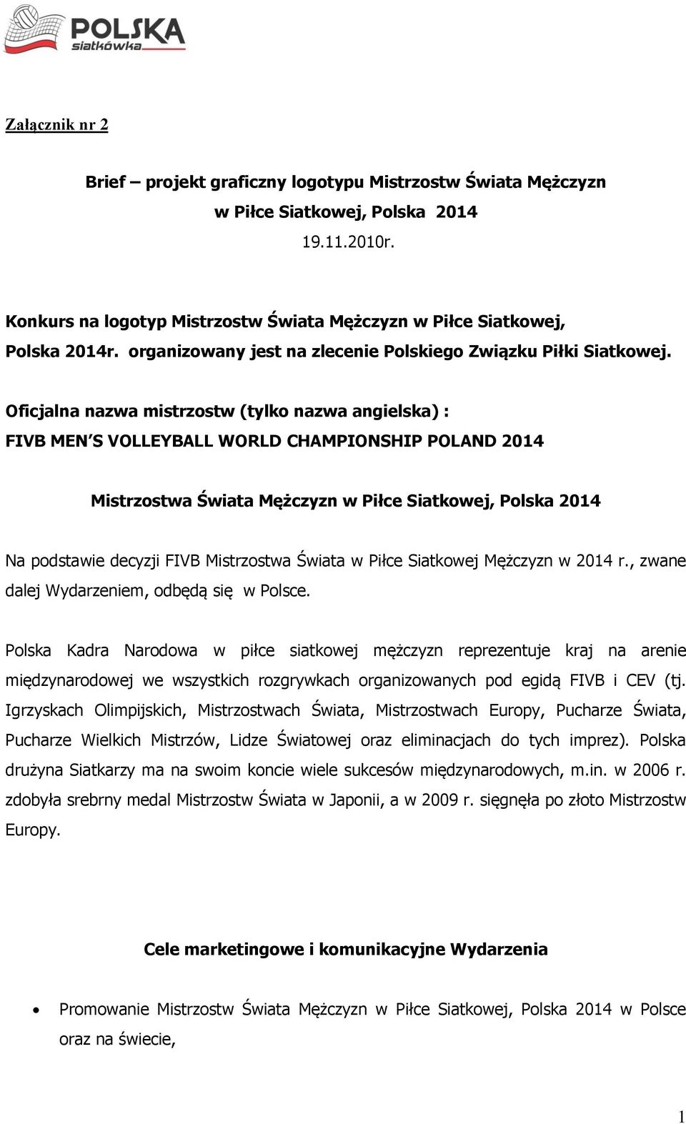 Oficjalna nazwa mistrzostw (tylko nazwa angielska) : FIVB MEN S VOLLEYBALL WORLD CHAMPIONSHIP POLAND 2014 Mistrzostwa Świata Mężczyzn w Piłce Siatkowej, Polska 2014 Na podstawie decyzji FIVB
