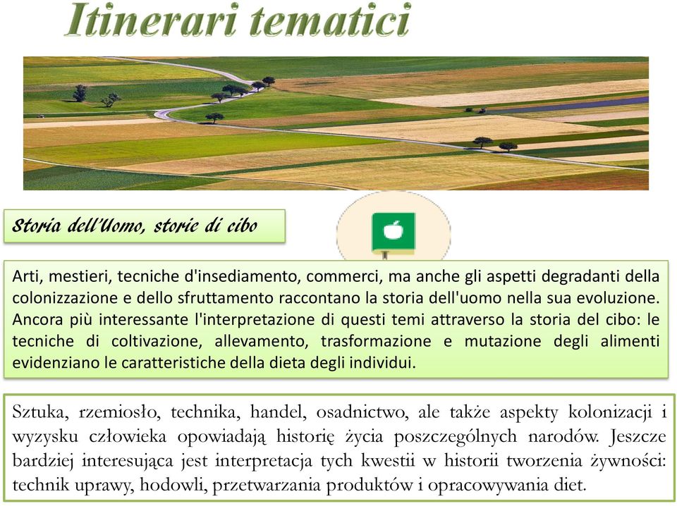 Ancora più interessante l'interpretazione di questi temi attraverso la storia del cibo: le tecniche di coltivazione, allevamento, trasformazione e mutazione degli alimenti evidenziano le
