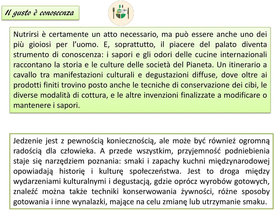 Un itinerario a cavallo tra manifestazioni culturali e degustazioni diffuse, dove oltre ai prodotti finiti trovino posto anche le tecniche di conservazione dei cibi, le diverse modalità di cottura, e