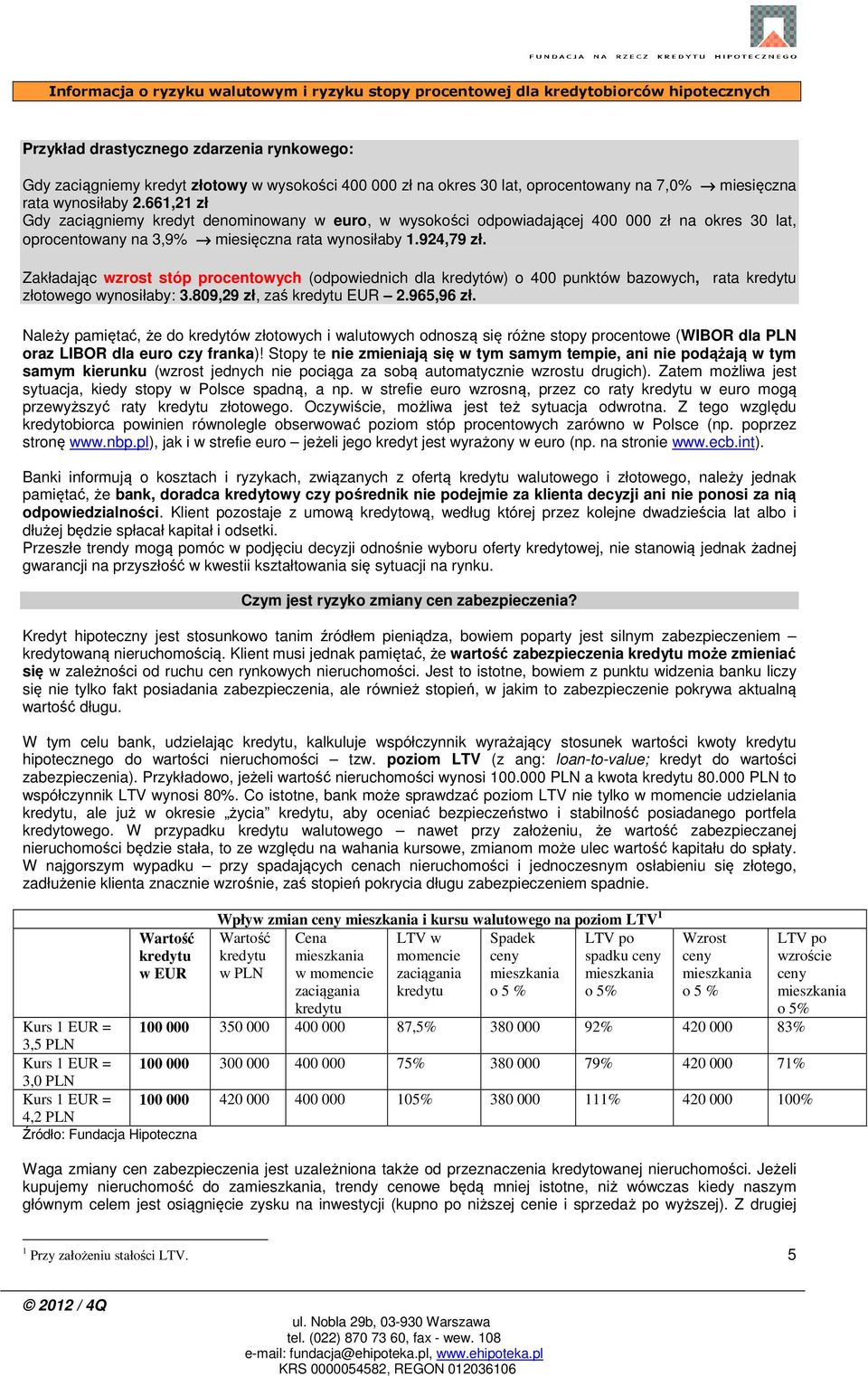 Zakładając wzrost stóp procentowych (odpowiednich dla kredytów) o 400 punktów bazowych, rata kredytu złotowego wynosiłaby: 3.809,29 zł, zaś kredytu EUR 2.965,96 zł.