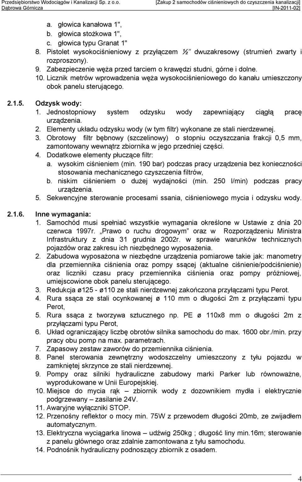 Jednostopniowy system odzysku wody zapewniający ciągłą pracę urządzenia. 2. Elementy układu odzysku wody (w tym filtr) wykonane ze stali nierdzewnej. 3.