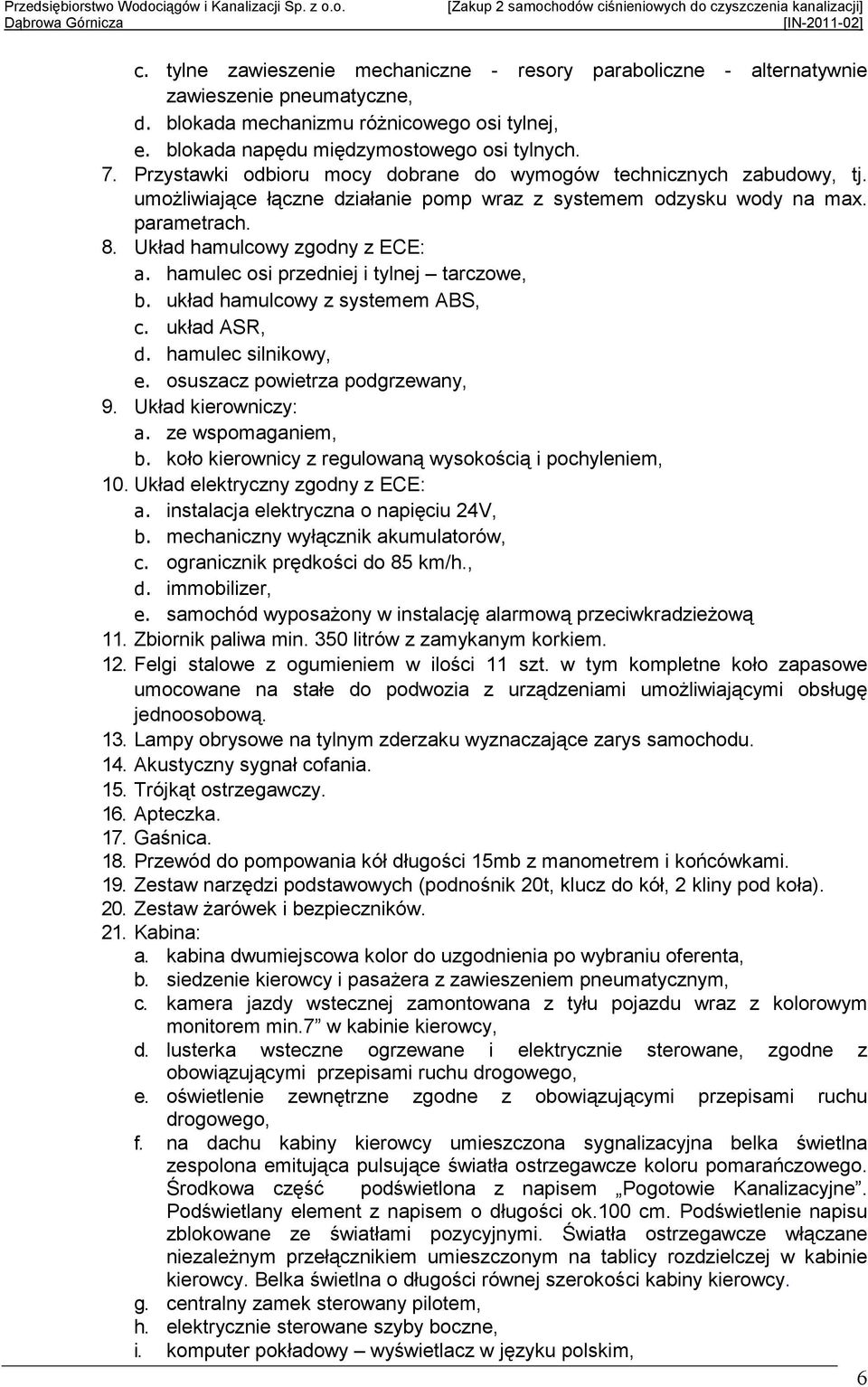 hamulec osi przedniej i tylnej tarczowe, b. układ hamulcowy z systemem ABS, c. układ ASR, d. hamulec silnikowy, e. osuszacz powietrza podgrzewany, 9. Układ kierowniczy: a. ze wspomaganiem, b.