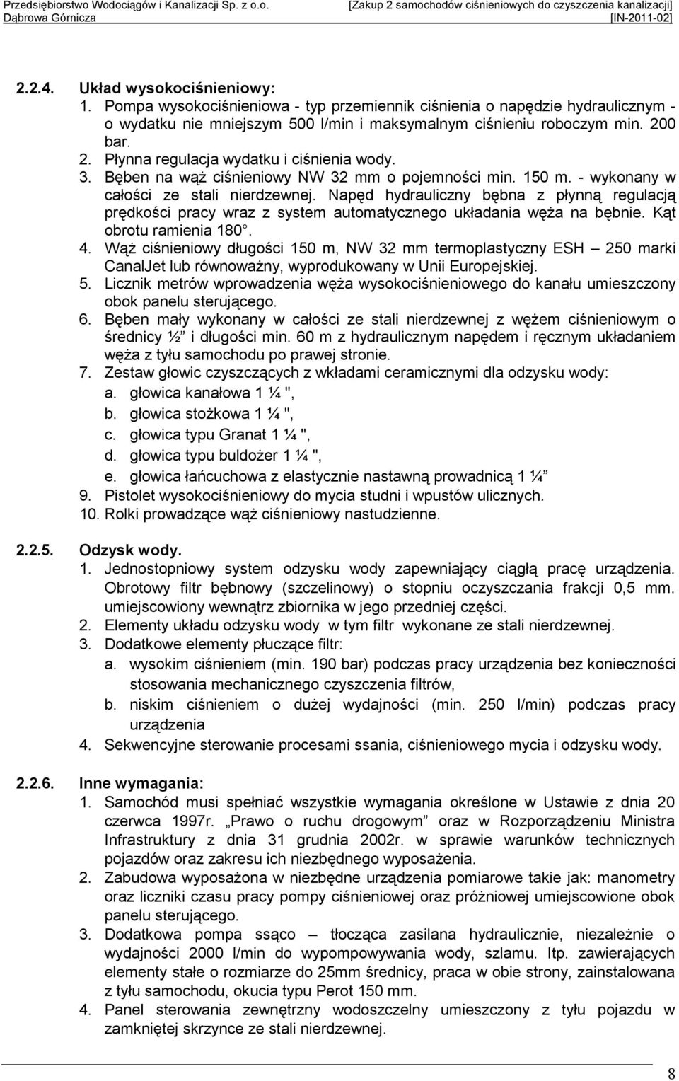 Napęd hydrauliczny bębna z płynną regulacją prędkości pracy wraz z system automatycznego układania węŝa na bębnie. Kąt obrotu ramienia 180. 4.