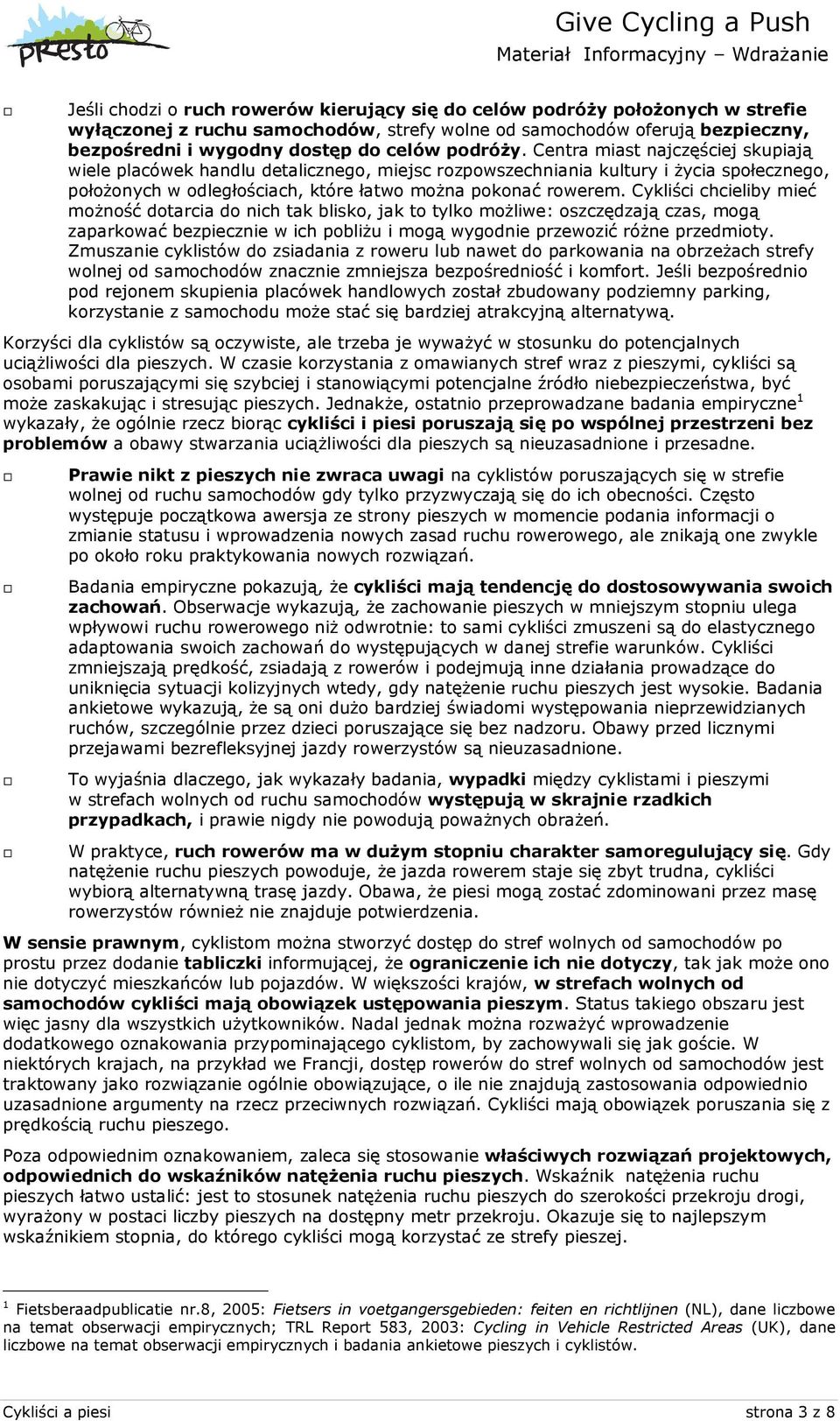 Cykliści chcieliby mieć możność dotarcia do nich tak blisko, jak to tylko możliwe: oszczędzają czas, mogą zaparkować bezpiecznie w ich pobliżu i mogą wygodnie przewozić różne przedmioty.
