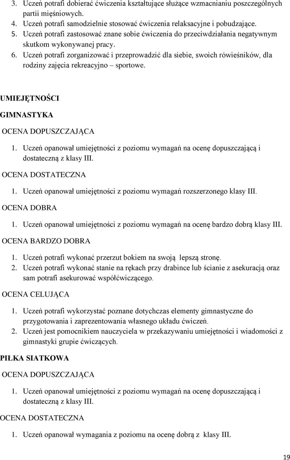 Uczeń potrafi zorganizować i przeprowadzić dla siebie, swoich rówieśników, dla rodziny zajęcia rekreacyjno sportowe. UMIEJĘTNOŚCI GIMNASTYKA 1.