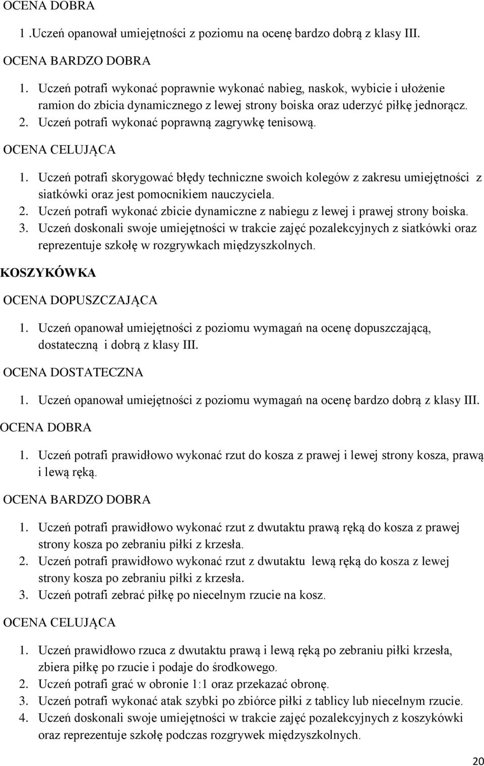 Uczeń potrafi wykonać poprawną zagrywkę tenisową. 1. Uczeń potrafi skorygować błędy techniczne swoich kolegów z zakresu umiejętności z siatkówki oraz jest pomocnikiem nauczyciela. 2.