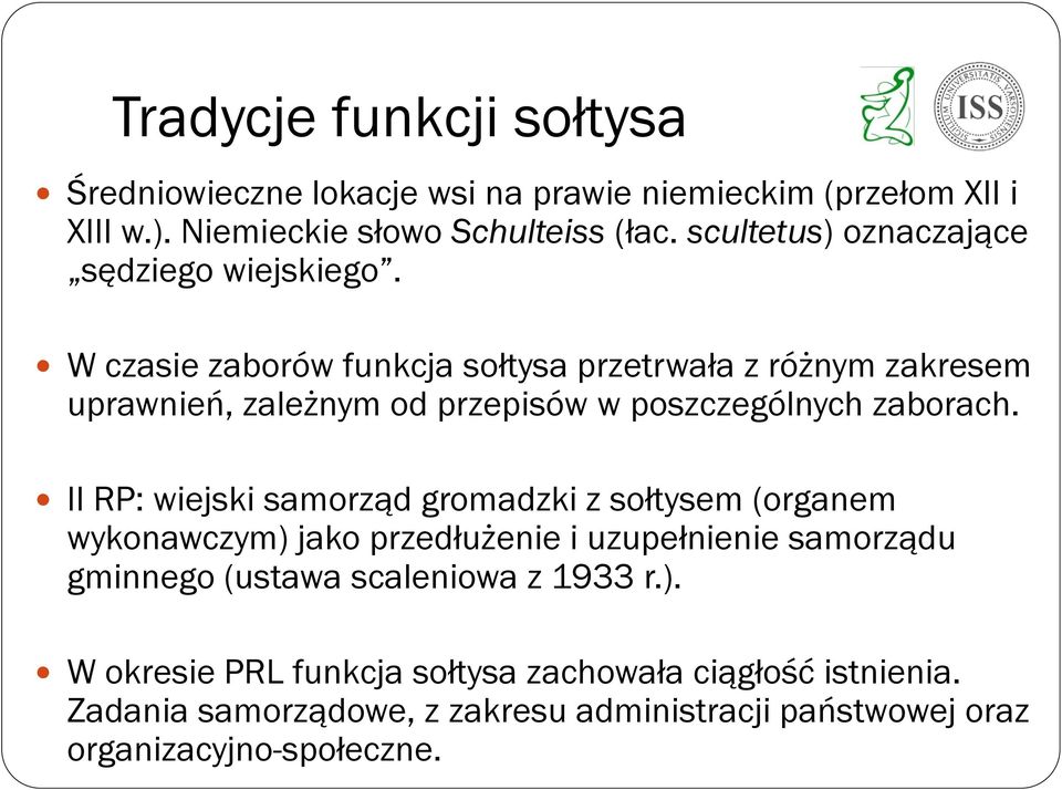 W czasie zaborów funkcja sołtysa przetrwała z różnym zakresem uprawnień, zależnym od przepisów w poszczególnych zaborach.