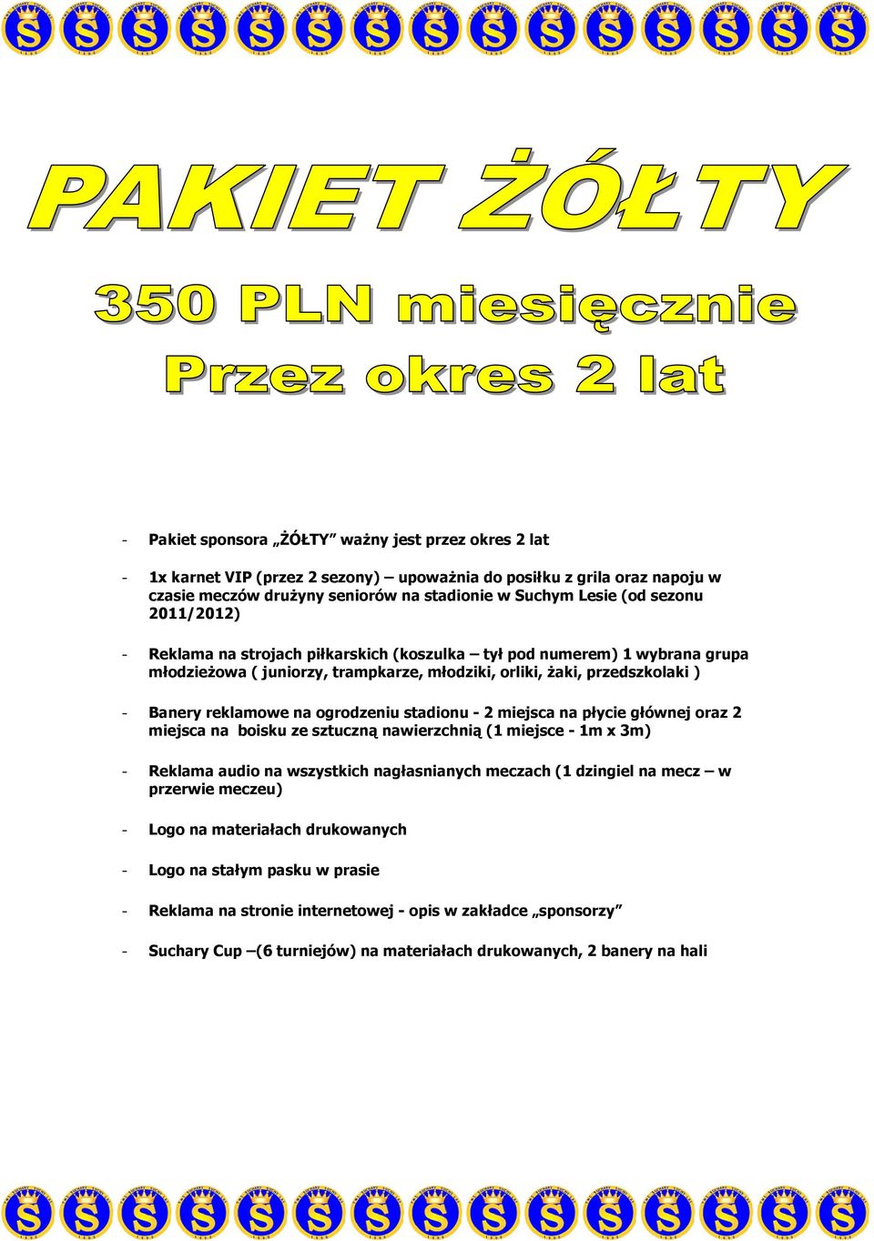 stadionu - 2 miejsca na płycie głównej oraz 2 miejsca na boisku ze sztuczną nawierzchnią (1 miejsce - 1m x 3m) - Reklama audio na wszystkich nagłasnianych meczach (1 dzingiel na mecz w przerwie