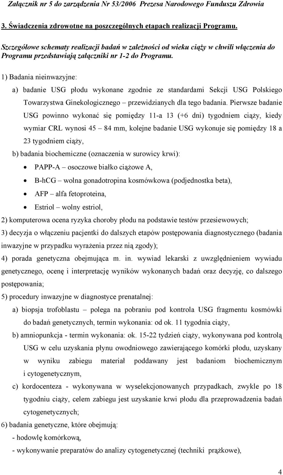 1) Badania nieinwazyjne: a) badanie USG płodu wykonane zgodnie ze standardami Sekcji USG Polskiego Towarzystwa Ginekologicznego przewidzianych dla tego badania.
