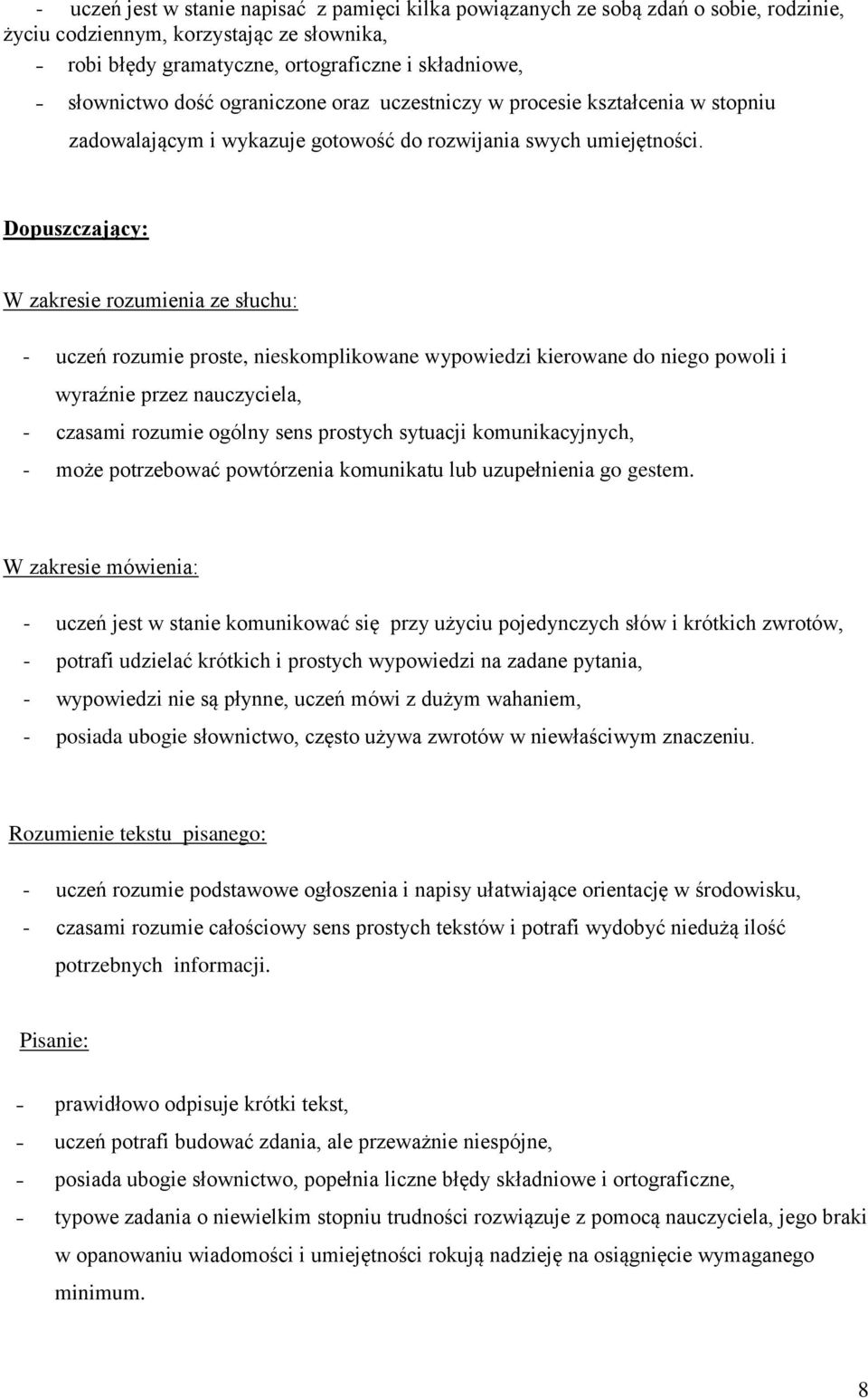 Dopuszczający: W zakresie rozumienia ze słuchu: - uczeń rozumie proste, nieskomplikowane wypowiedzi kierowane do niego powoli i wyraźnie przez nauczyciela, - czasami rozumie ogólny sens prostych