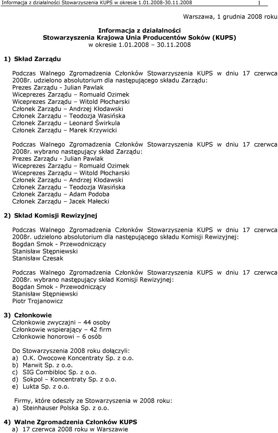 udzielono absolutorium dla następującego składu Zarządu: Prezes Zarządu - Julian Pawlak Wiceprezes Zarządu Romuald Ozimek Wiceprezes Zarządu Witold Płocharski Członek Zarządu Andrzej Kłodawski