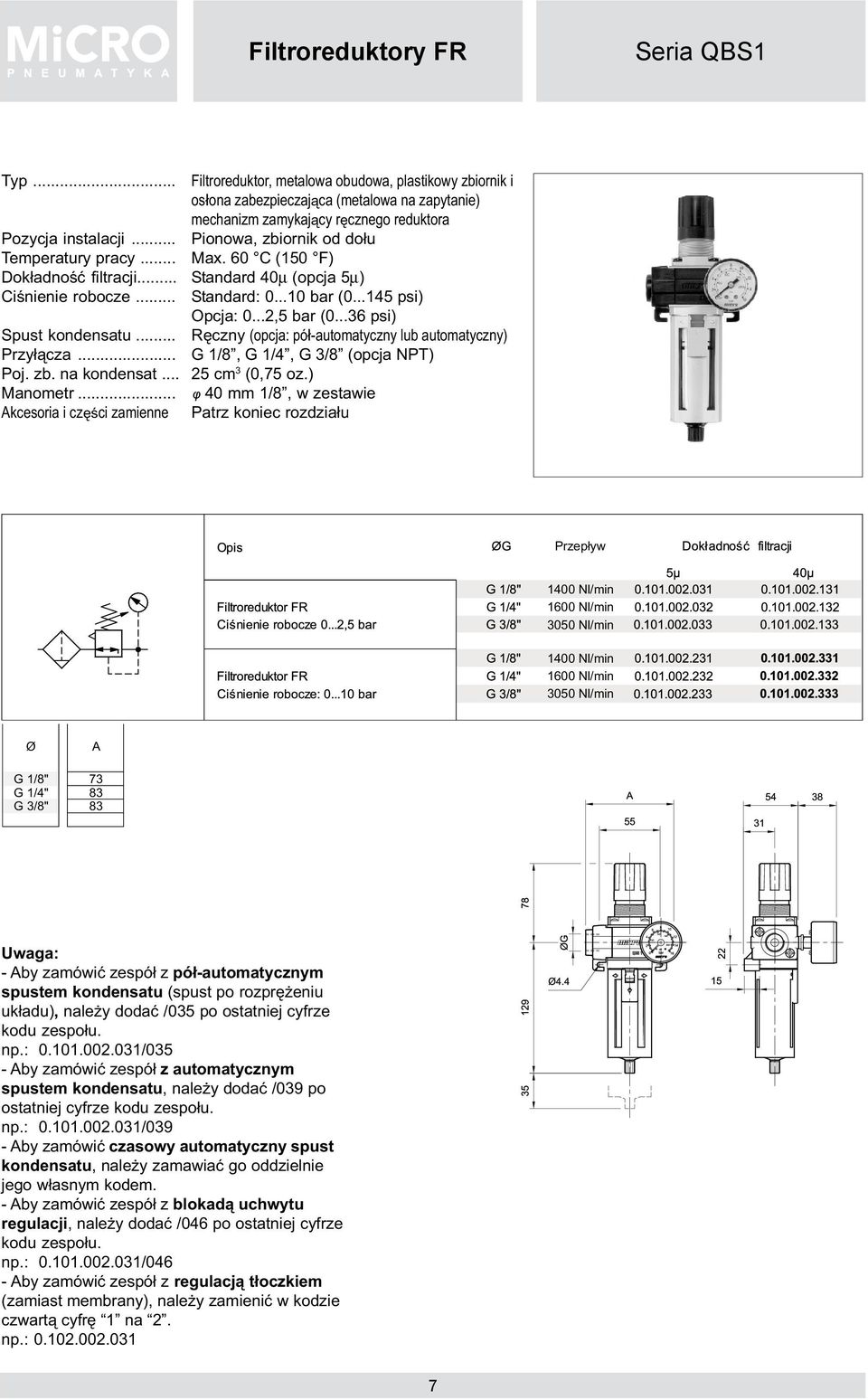 Standard 40µ (opcja 5µ) Standard: 0...10 bar (0...145 psi) Opcja: 0...2,5 bar (0...36 psi) Rêczny (opcja: pó³-automatyczny lub automatyczny) G 1/8, G 1/4, G 3/8 (opcja NPT) 25 cm 3 (0,75 oz.