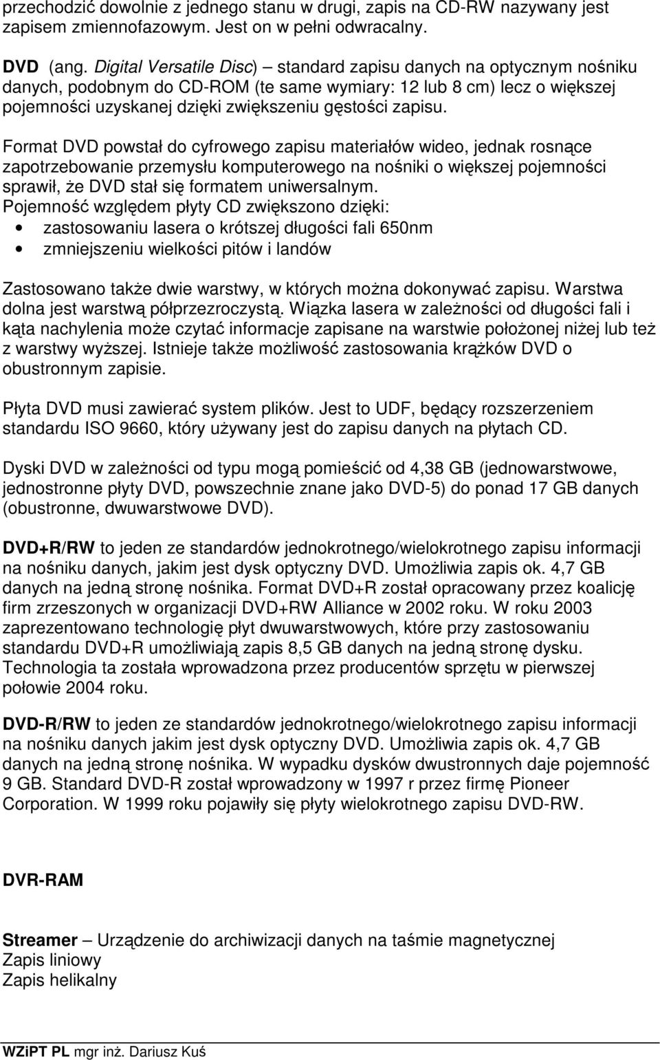 Format DVD powstał do cyfrowego zapisu materiałów wideo, jednak rosnące zapotrzebowanie przemysłu komputerowego na nośniki o większej pojemności sprawił, że DVD stał się formatem uniwersalnym.