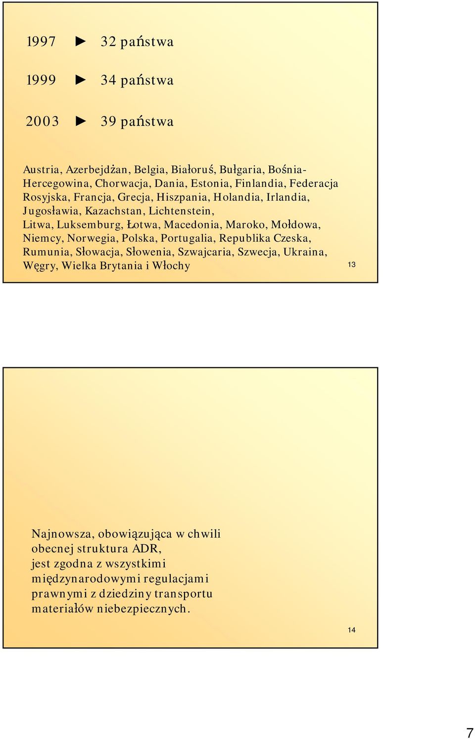 Niemcy, Norwegia, Polska, Portugalia, Republika Czeska, Rumunia, Słowacja, Słowenia, Szwajcaria, Szwecja, Ukraina, Węgry, Wielka Brytania i Włochy 13 Najnowsza,