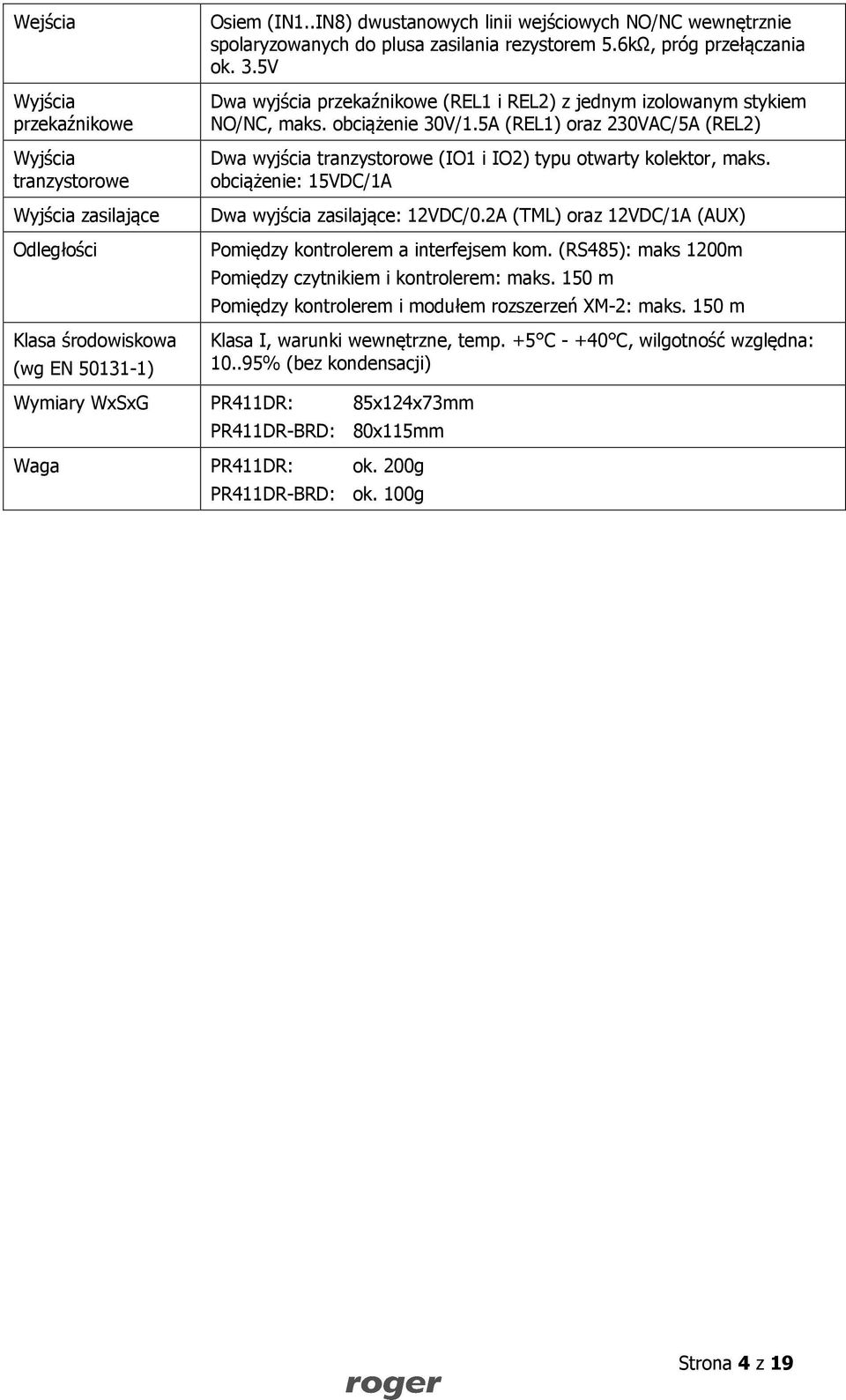 5V Dwa wyjścia przekaźnikowe (REL1 i REL2) z jednym izolowanym stykiem NO/NC, maks. obciążenie 30V/1.5A (REL1) oraz 230VAC/5A (REL2) Dwa wyjścia tranzystorowe (IO1 i IO2) typu otwarty kolektor, maks.