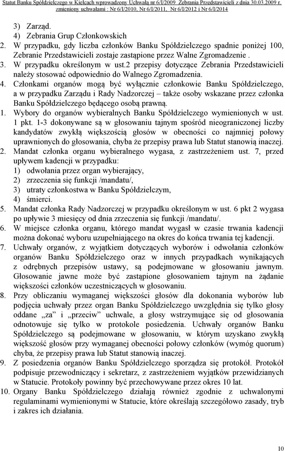 Członkami organów mogą być wyłącznie członkowie Banku Spółdzielczego, a w przypadku Zarządu i Rady Nadzorczej także osoby wskazane przez członka Banku Spółdzielczego będącego osobą prawną. 1.