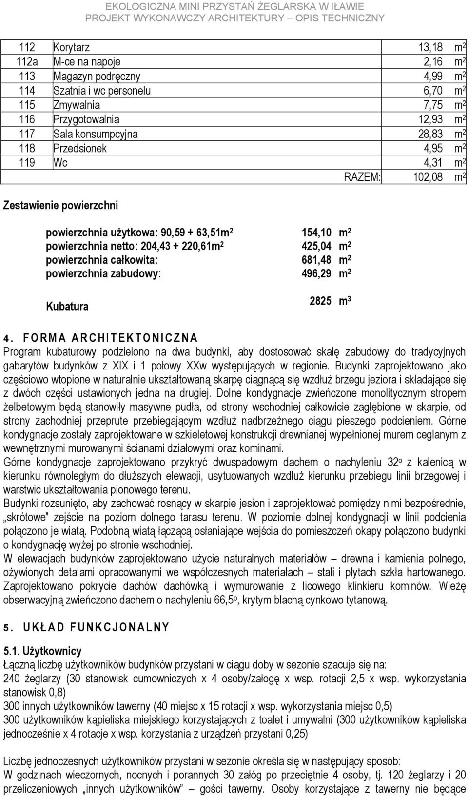 681,48 m 2 powierzchnia zabudowy: 496,29 m 2 RAZEM: 102,08 m 2 Kubatura 2825 m 3 4.