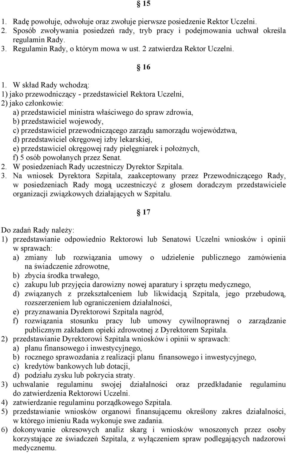 W skład Rady wchodzą: 1) jako przewodniczący - przedstawiciel Rektora Uczelni, 2) jako członkowie: a) przedstawiciel ministra właściwego do spraw zdrowia, b) przedstawiciel wojewody, c)