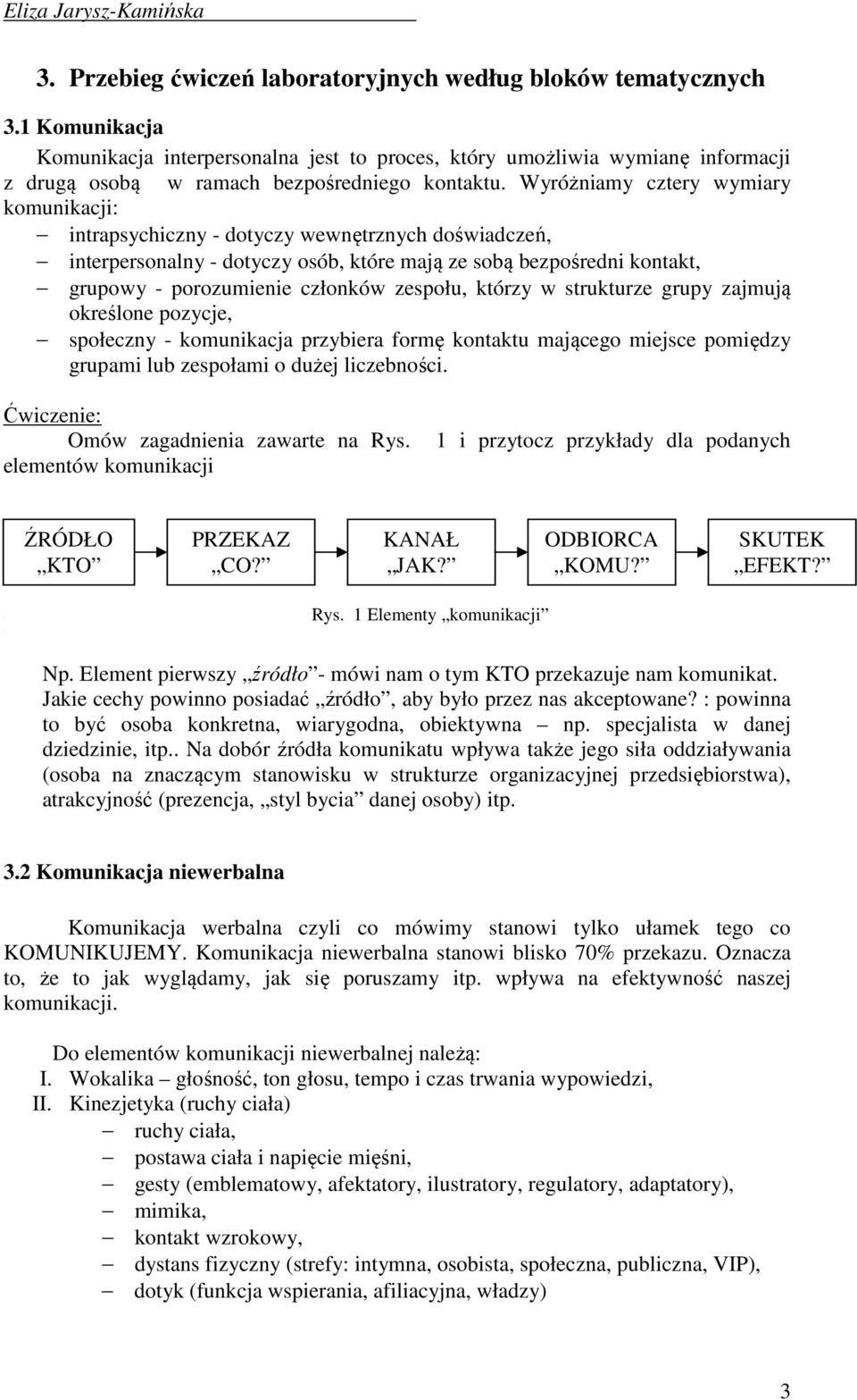 Wyróżniamy cztery wymiary komunikacji: intrapsychiczny - dotyczy wewnętrznych doświadczeń, interpersonalny - dotyczy osób, które mają ze sobą bezpośredni kontakt, grupowy - porozumienie członków