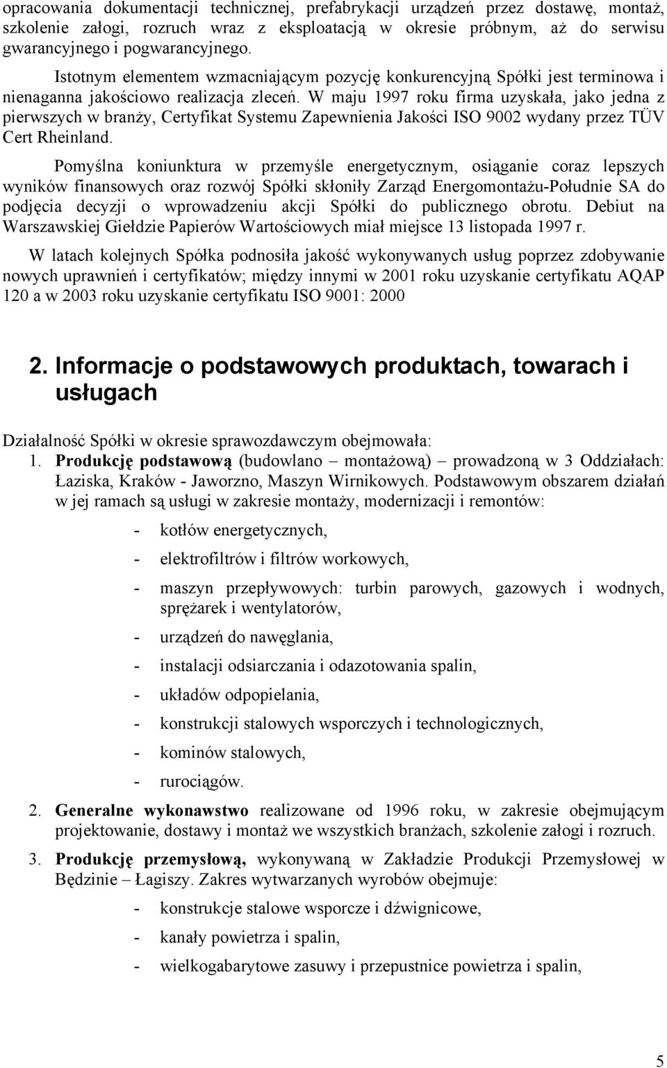 W maju 1997 roku firma uzyskała, jako jedna z pierwszych w branży, Certyfikat Systemu Zapewnienia Jakości ISO 9002 wydany przez TÜV Cert Rheinland.