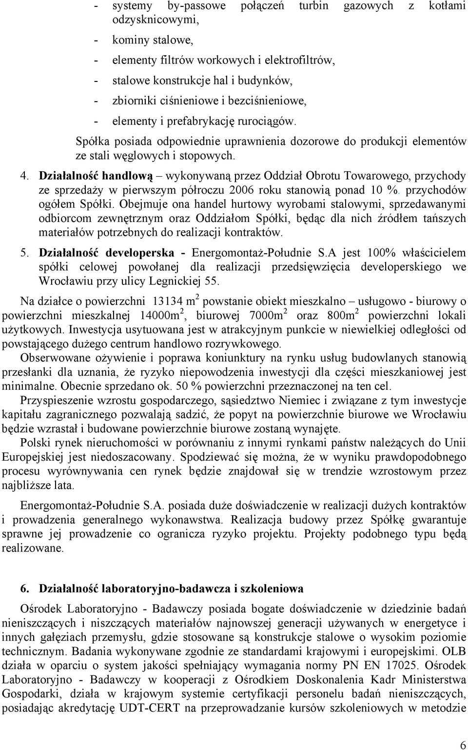Działalność handlową wykonywaną przez Oddział Obrotu Towarowego, przychody ze sprzedaży w pierwszym półroczu 2006 roku stanowią ponad 10 %. przychodów ogółem Spółki.